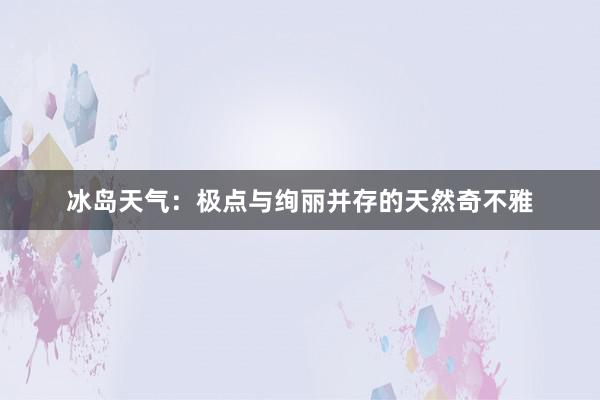 冰岛天气：极点与绚丽并存的天然奇不雅